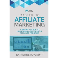 (영문도서) Mastering Affiliate Marketing: A Brand's Guide to Launching a Successful Affiliate Program Paperback, Independently Published, English, 9798392910526