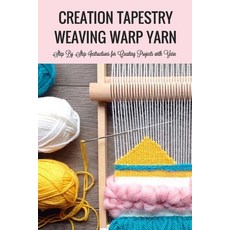 Creation Tapestry Weaving Warp Yarn: : The Art of Tapestry Weaving Paperback, Independently Published, English, 9798565711141