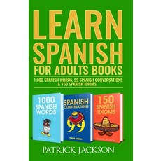 Learn Spanish For Adults Books: 1 000 Spanish Words 99 Spanish Conversations & 150 Spanish Idioms Paperback, Independently Published, English, 9798700759380
