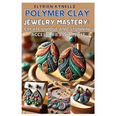 (영문도서) Polymer Clay Jewelry Mastery: Create Unique and Stunning Accessories with Ease:... Paperback, Independently Published, English, 9798304222631
