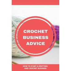 Crochet Business Advice: How To Start A Knitting And Crochet Business: Start-Up Crochet Business Paperback, Independently Published, English, 9798715360366