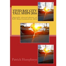 Vivid Bay City Tall Ships 2016: digitally altered photos of Tall Ship Celebration 2016 Paperback, Createspace Independent Publishing Platform