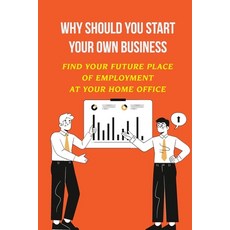 (영문도서) Why Should You Start Your Own Business: Find Your Future Place Of Employment At Your Home Off... Paperback, Independently Published, English, 9798464740693