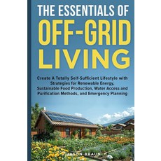 The Essentials of Off-Grid Living: Create A Totally Self-Sufficient Lifestyle with Strategies for, The Essentials of Off-Grid Liv
