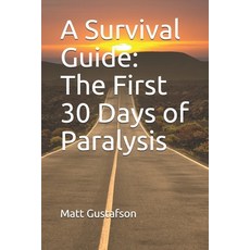 A Survival Guide: The First 30 Days of Paralysis Paperback, Independently Published