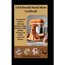 (영문도서) A KitchenAid Stand Mixer Cookbook: An Enhanced Guide To Mastering Baking Cooking Blending ... Paperback, Independently Published, English, 9798871644591