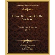 Reform Government In The Dominion: The Pic-Nic Speeches (1878) Paperback, Kessinger Publishing