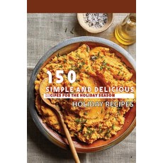 150 Simple And Delicious Recipes For The Holiday Season- Holiday Recipes: Diy Gifts From Your Kitchen Paperback, Independently Published