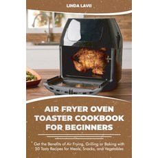 Air Fryer Oven Toaster Cookbook for Beginners: Get the Benefits of Air Frying Grilling or Baking wi... Paperback, Linda Lavis, English, 9781801566070