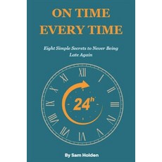 (영문도서) On Time Every Time: The Simple Secret to Never Being Late Again: Eight High Imp... Paperback, Independently Published, English, 9798307090923
