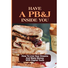 (영문도서) Have A PB&J Inside You: How To Live Your Dreams And Make Money With Digital Tools: The Jelly ... Paperback, Independently Published, English, 9798533992466
