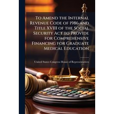 (영문도서)To Amend the Internal Revenue Code of 1986 and Title XVIII of the Social Securit... Paperback, Scholar's Choice, English, 9781296009885