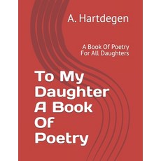 (영문도서)To My Daughter A Book Of Poetry: A Book Of Poetry For All Daughters Paperback, A.Hartdegen, English, 9798995160649
