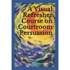 A Visual Refresher Course on Courtroom Persuasion Paperback, Independently Published, English, 9798665443713