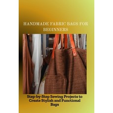 (영문도서)Handmade Fabric Bags for Beginners: Step-by-Step Sewing Projects to Create Styli... Paperback, Independently Published, English, 9798297887008