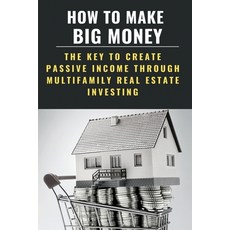 How To Make Big Money: The Key To Create Passive Income Through Multifamily Real Estate Investing: M... Paperback, Independently Published, English, 9798715107039