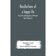 Recollections of a happy life being the autobiography of Marianne North (Volume I) Hardcover, Alpha Edition, English, 9789354178818