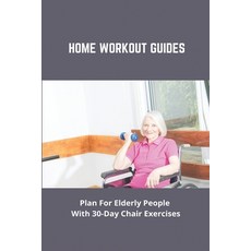 Home Workout Guides: Plan For Elderly People With 30-Day Chair Exercises: Back Home Workout Paperback, Independently Published, English, 9798738361562