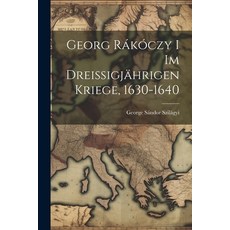 (영문도서) Georg Rákóczy i im Dreissigjährigen Kriege 1630-1640 Paperback, Legare Street Press, English, 9781021318947