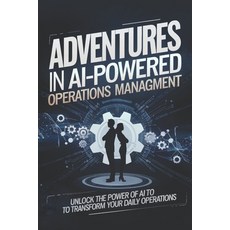 (영문도서) Adventures in AI-Powered Operations Management: Unlock the Power of AI to Trans... Paperback, Independently Published, English, 9798300441913