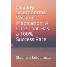 Healing Scleroderma Without Medication: A Cure That Has a 100% Success Rate Paperback, Independently Published