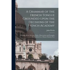 (영문도서) A Grammar of the French Tongue Grounded Upon the Decisions of the French Academy [microform]:... Paperback, Legare Street Press, English, 9781015042803