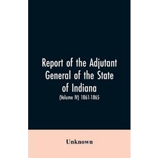 (영문도서)Report of the adjutant general of the state of Indiana. (Volume IV)-1861 - 1865. Paperback, Alpha Edition, English, 9789353605452 Alpha Edition, English, 9789353605452