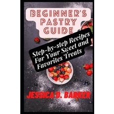 (영문도서) Beginner's Pastry Guide: Step-by-step Recipes For Your Sweet and Favorites Treats Paperback, Independently Published, English, 9798355024055