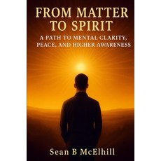 (영문도서)From Matter To Spirit: A Path to Mental Clarity Peace and Higher Awareness Paperback, Sean B McElhill, English, 9781806054374