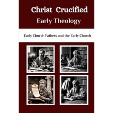 (英文圖書)Christ Crucified Early Theology: Early Church Fathers and the Early Church 平裝版, Independently Published, 英文