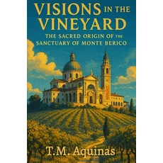 (영문도서)Visions in the Vineyard: The Sacred Origin of the Sanctuary of Monte Berico Paperback, T.M. Aquinas Publishing, English, 9798295505034