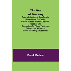 (영문도서) The Art of Amusing; Being a Collection of Graceful Arts Merry Games Odd Tricks Curious Puz... Paperback, Alpha Edition, English, 9789355890139