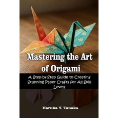 (영문도서)Mastering the Art of Origami: A Step-by-Step Guide to Creating Stunning Paper Cr... Paperback, Independently Published, English, 9798264603686