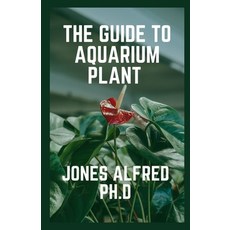 (영문도서) The Guide To Aquarium Plant: How To Grow Aquarium Plants Paperback, Independently Published, English, 9798451079232