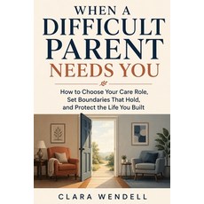 (영문도서)When a Difficult Parent Needs You: How to Choose Your Care Role Set Boundaries... Paperback, Independently Published, English, 9798189692437
