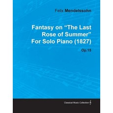 (영문도서) Fantasy on the Last Rose of Summer by Felix Mendelssohn for Solo Piano (1827) Op.15 Paperback, Classic Music Collection, English, 9781446515570