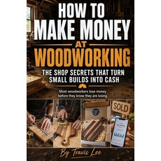 (영문도서)How to Make Money at Woodworking: Build a Profitable Woodworking Business From H... Paperback, Independently Published, English, 9798197969705 Independently Published, English, 9798197969705