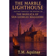 (영문도서)The Marble Lighthouse: Sailing Through the History of the Basilica of San Giorgi... Paperback, T.M. Aquinas Publishing, English, 9798295501876
