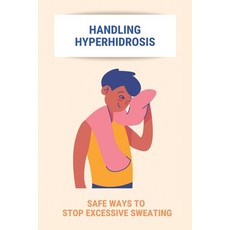Handling Hyperhidrosis: Safe Ways To Stop Excessive Sweating: How To Stop Underarm Sweating Permanently Paperback, Independently Published, English, 9798740476087