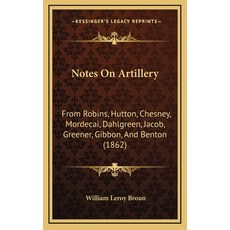 (영문도서) Notes On Artillery: From Robins Hutton Chesney Mordecai Dahlgreen Jacob Greener Gibbon... Hardcover, Kessinger Publishing, English, 9781168906441