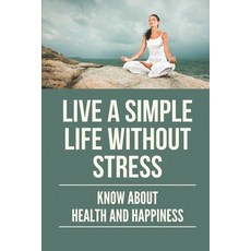 (영문도서) Live A Simple Life Without Stress: Know About Health And Happiness: Stress Free Life Tips Paperback, Independently Published, English, 9798530705953