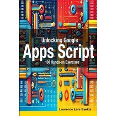 (영문도서) Unlocking Google Apps Script: 100 Hands-on Exercises to Build Automation Skills Paperback, Independently Published, English, 9798312112870