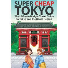 (영문도서) Super Cheap Tokyo: The Ultimate Budget Travel Guide to Tokyo and the Kanto Region Paperback, Super Cheap Japan, English, 9781999810054