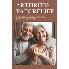 (영문도서) Arthritis Pain Relief: How to Manage Pain and Improve Mobility Paperback, Independently Published, English, 9798883642097
