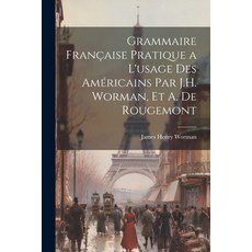(영문도서) Grammaire Française Pratique a L'usage Des Américains Par J.H. Worman Et A. De Rougemont Paperback, Legare Street Press, English, 9781022874688