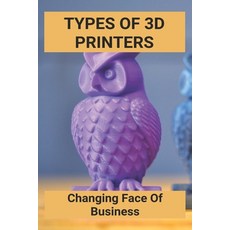 Types Of 3D Printers: Changing Face Of Business: Nerdy 3D Printing Ideas Paperback, Independently Published