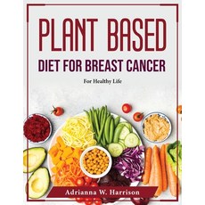 (영문도서) Plant Based Diet For Breast Cancer: For Healthy Life Paperback, Adrianna W. Harrison, English, 9781804376348