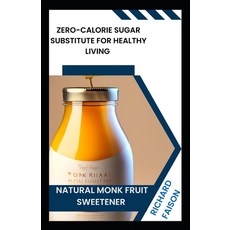 (영문도서) Natural Monk Fruit Sweetener: Zero-Calorie Sugar Substitute for Healthy Living Paperback, Independently Published, English, 9798861095037