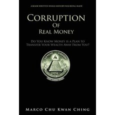 (영문도서) Corruption of Real Money: Do You Know Money Is a Plan to Transfer Your Wealth A... Paperback, Marco Chu Kwan Ching, English, 9780648276012