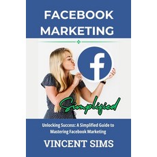 (영문도서) Facebook Marketing Simplified: Unlocking Success: A Simplified Guide to Mastering Facebook Ma... Paperback, Independently Published, English, 9798874373481